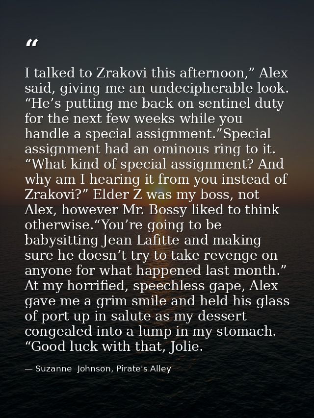 I talked to Zrakovi this afternoon,” Alex said, giving me an undecipherable look. “He’s putting me back on sentinel duty — Suzanne  Johnson, Pirate's Alley