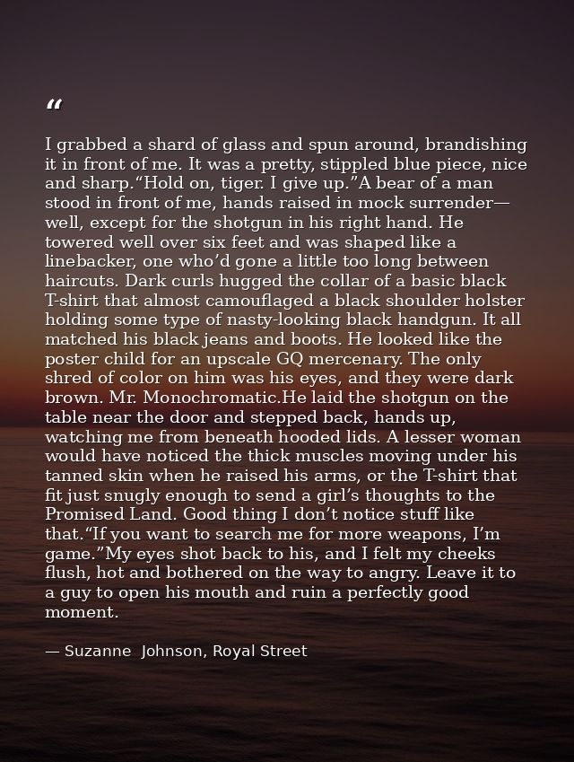 I grabbed a shard of glass and spun around, brandishing it in front of me. It was a pretty, stippled blue piece, nice an — Suzanne  Johnson, Royal Street