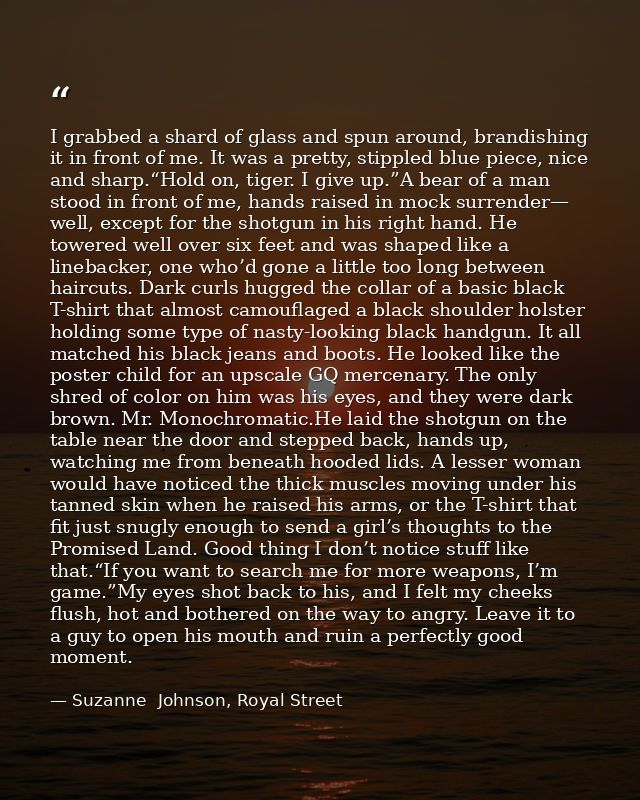 I grabbed a shard of glass and spun around, brandishing it in front of me. It was a pretty, stippled blue piece, nice an — Suzanne  Johnson, Royal Street