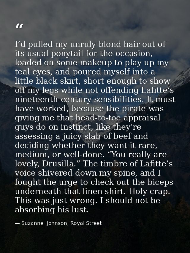 I’d pulled my unruly blond hair out of its usual ponytail for the occasion, loaded on some makeup to play up my teal eye — Suzanne  Johnson, Royal Street