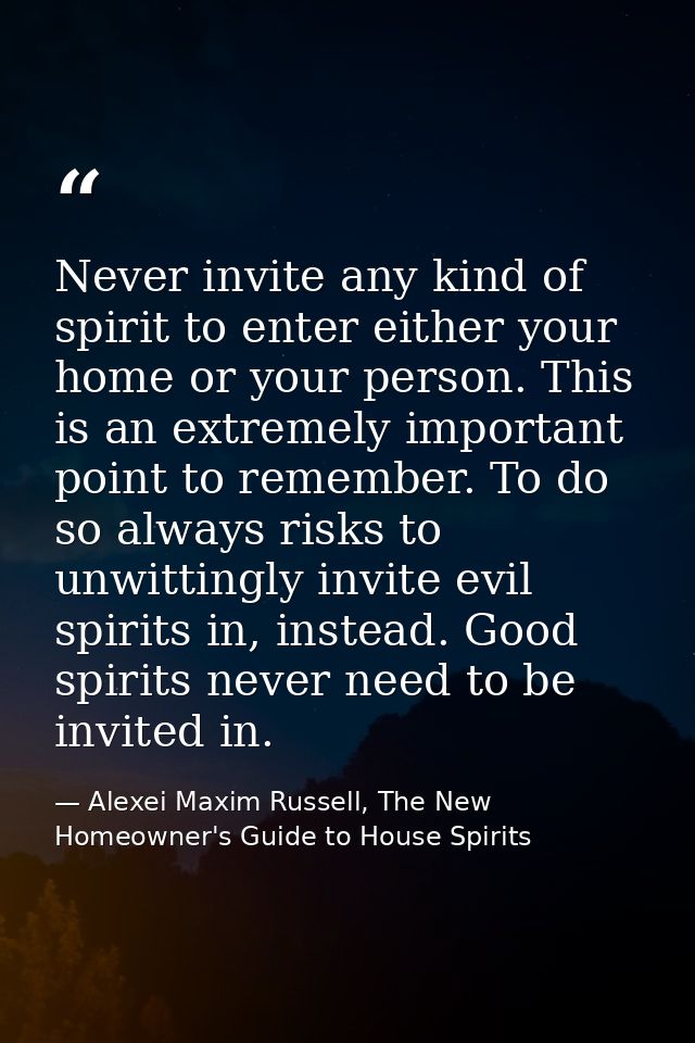 Never invite any kind of spirit to enter either your home or your person. This is an extremely important point to rememb — Alexei Maxim Russell, The New Homeowner's Guide to House Spirits