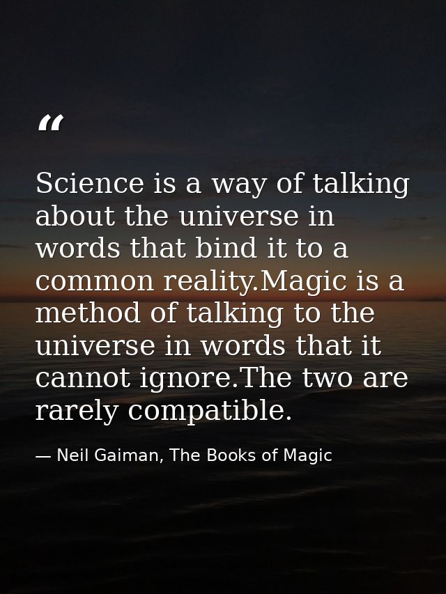 Science is a way of talking about the universe in words that bind it to a common reality.Magic is a method of talking to — Neil Gaiman, The Books of Magic