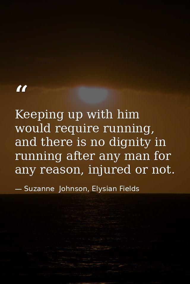 Keeping up with him would require running, and there is no dignity in running after any man for any reason, injured or n — Suzanne  Johnson, Elysian Fields