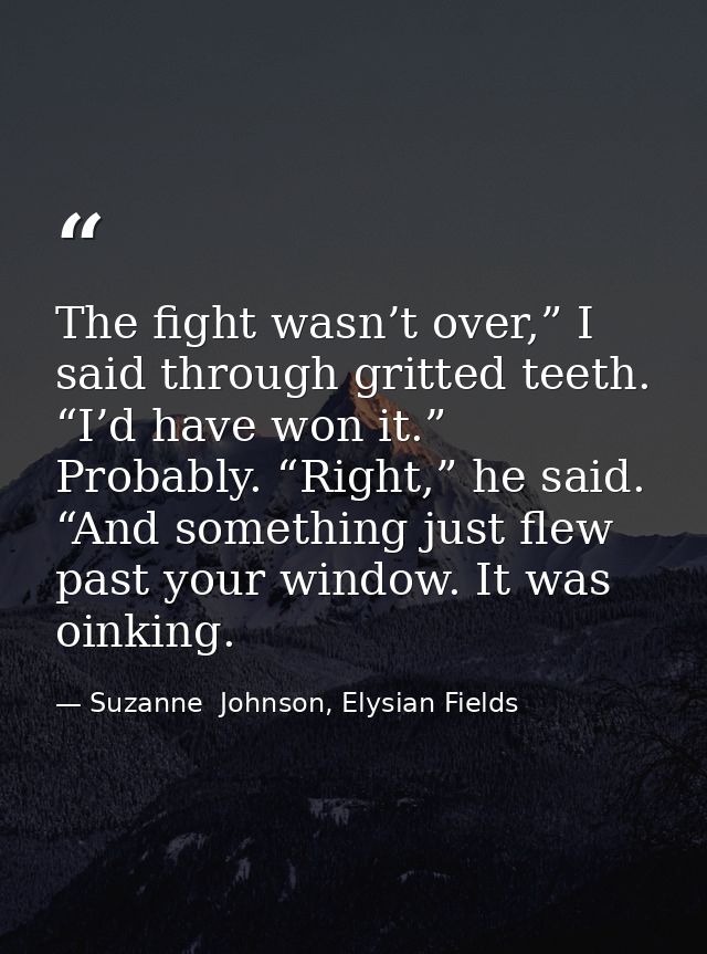 The fight wasn’t over,” I said through gritted teeth. “I’d have won it.”  Probably. “Right,” he said. “And something jus — Suzanne  Johnson, Elysian Fields