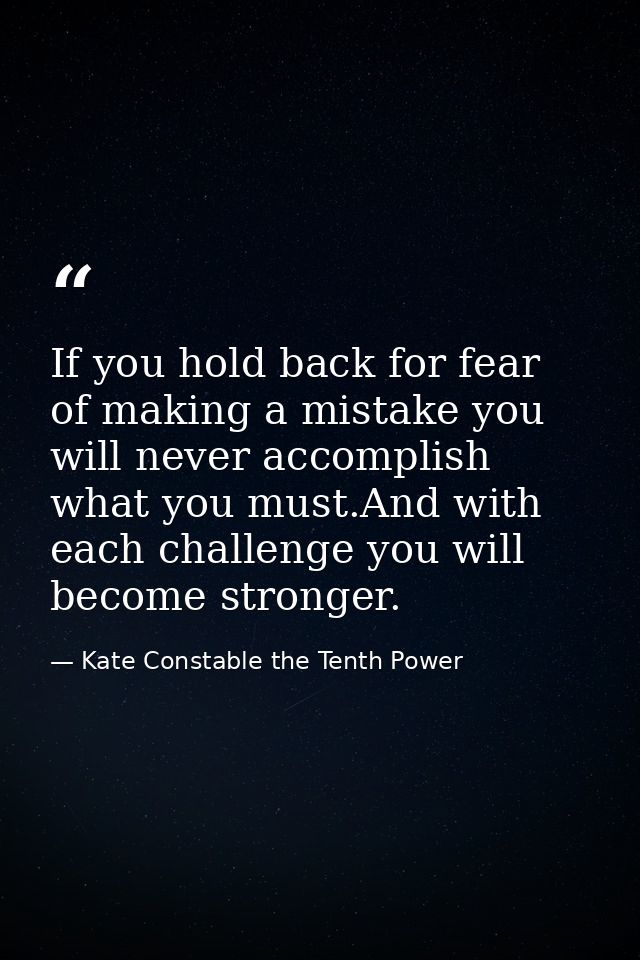 If you hold back for fear of making a mistake you will never accomplish what you must.And with each challenge you will b — Kate Constable the Tenth Power