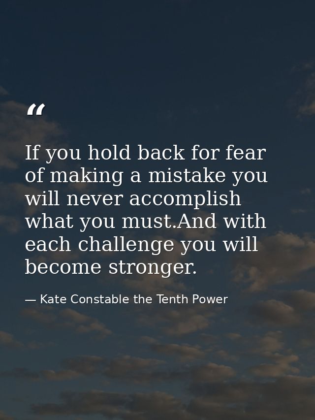 If you hold back for fear of making a mistake you will never accomplish what you must.And with each challenge you will b — Kate Constable the Tenth Power