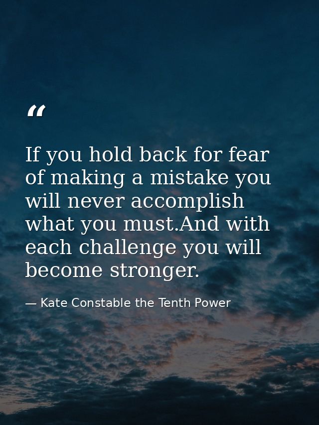 If you hold back for fear of making a mistake you will never accomplish what you must.And with each challenge you will b — Kate Constable the Tenth Power