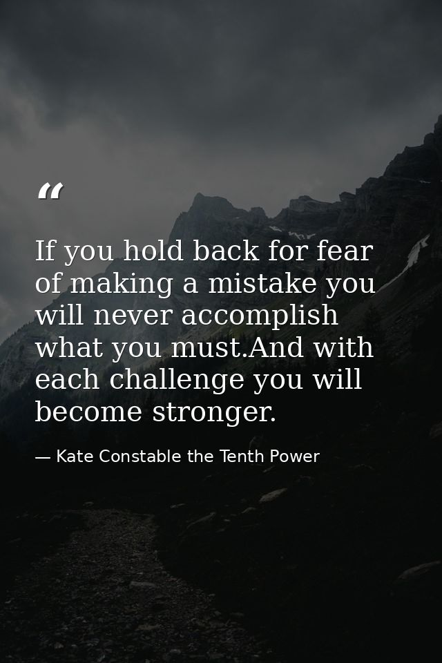 If you hold back for fear of making a mistake you will never accomplish what you must.And with each challenge you will b — Kate Constable the Tenth Power