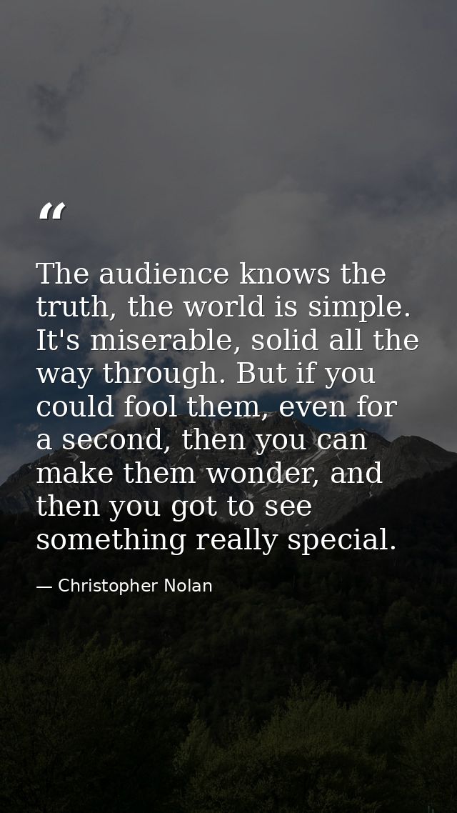 The audience knows the truth, the world is simple. It's miserable, solid all the way through. But if you could fool them — Christopher Nolan