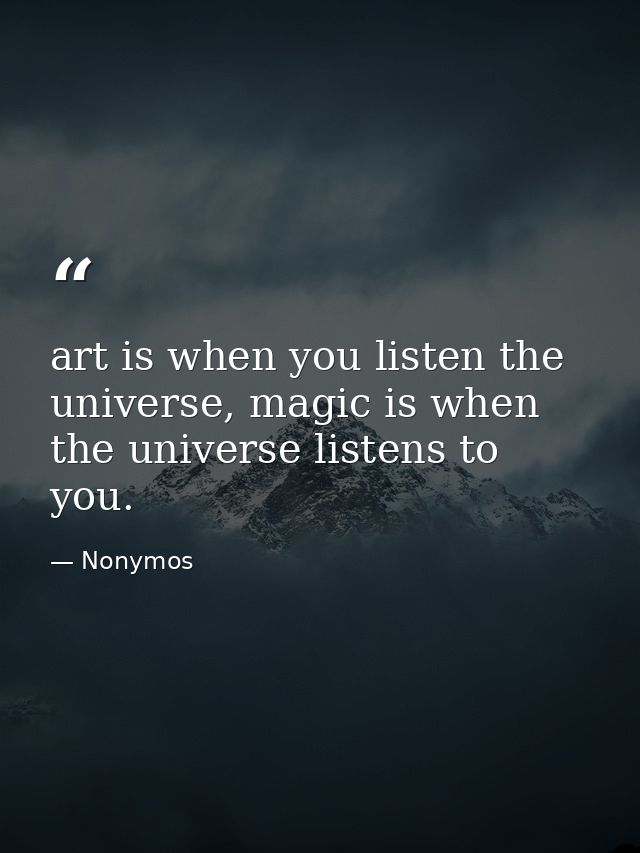 art is when you listen the universe, magic is when the universe listens to you. — Nonymos
