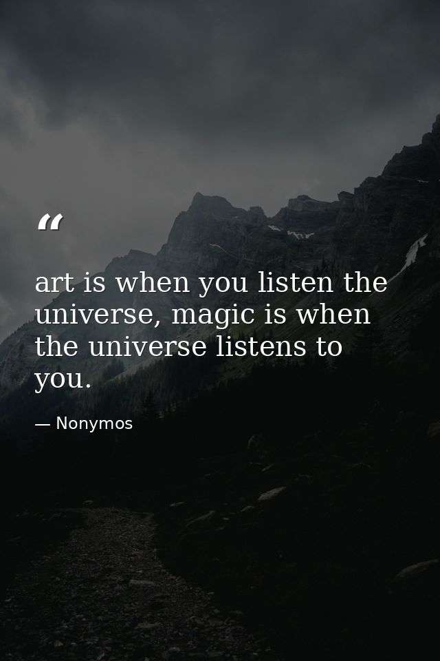 art is when you listen the universe, magic is when the universe listens to you. — Nonymos