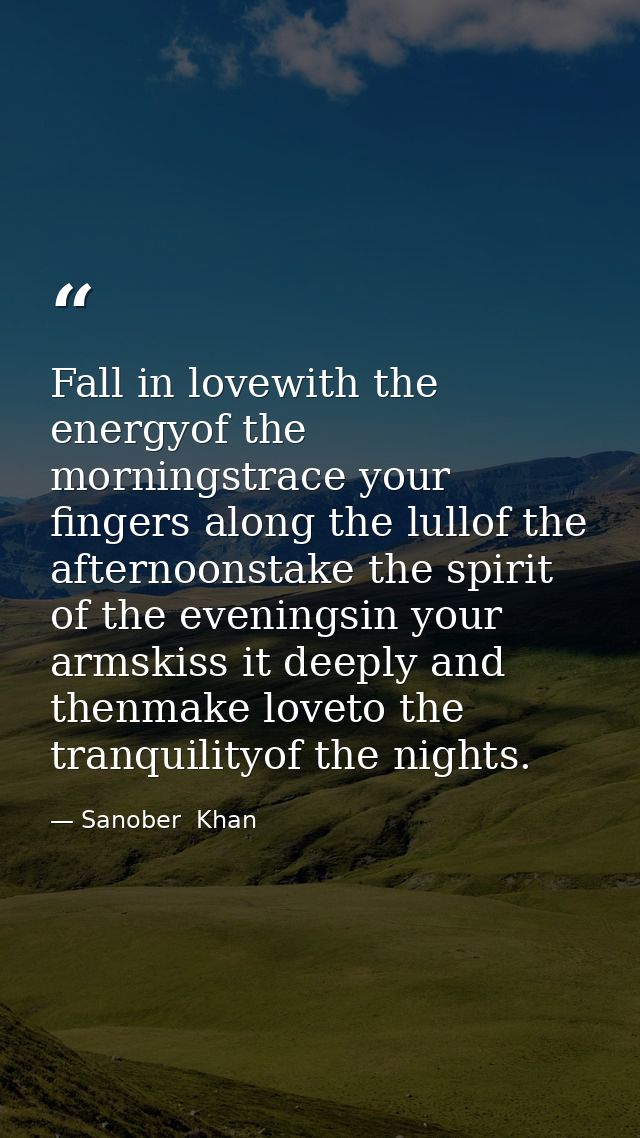 Fall in lovewith the energyof the morningstrace your fingers along the lullof the afternoonstake the spirit of the eveni — Sanober  Khan