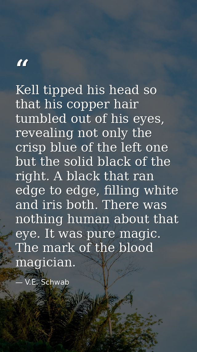 Kell tipped his head so that his copper hair tumbled out of his eyes, revealing not only the crisp blue of the left one  — V.E. Schwab