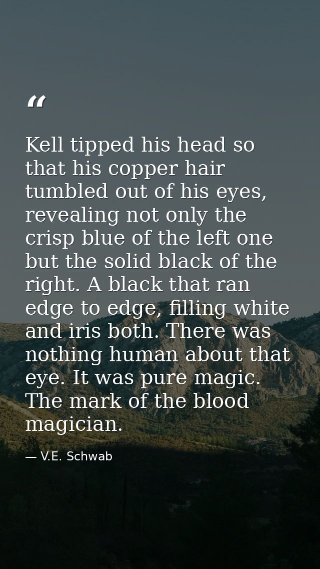 Kell tipped his head so that his copper hair tumbled out of his eyes, revealing not only the crisp blue of the left one  — V.E. Schwab