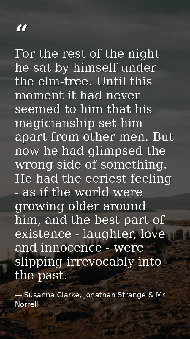 For the rest of the night he sat by himself under the elm-tree. Until this moment it had never seemed to him that his ma — Susanna Clarke, Jonathan Strange & Mr Norrell
