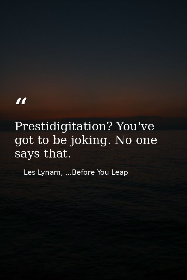 Prestidigitation? You've got to be joking. No one says that. — Les Lynam, ...Before You Leap