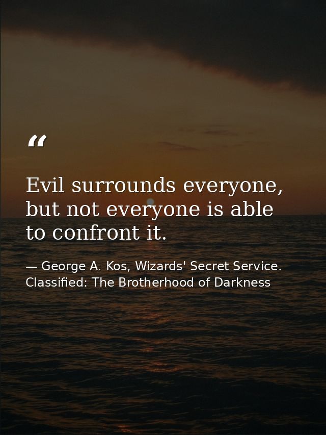 Evil surrounds everyone, but not everyone is able to confront it. — George A. Kos, Wizards' Secret Service. Classified: The Brotherhood of Darkness