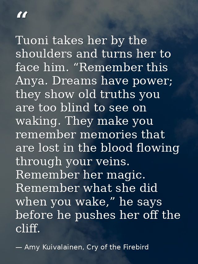 Tuoni takes her by the shoulders and turns her to face him. “Remember this Anya. Dreams have power; they show old truths — Amy Kuivalainen, Cry of the Firebird