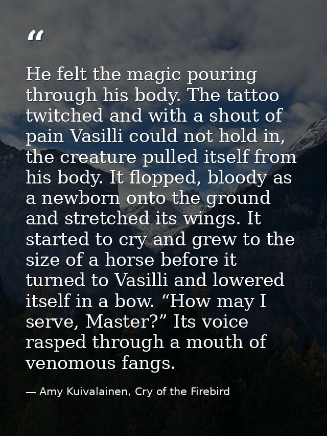 He felt the magic pouring through his body. The tattoo twitched and with a shout of pain Vasilli could not hold in, the  — Amy Kuivalainen, Cry of the Firebird