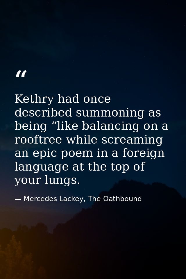 Kethry had once described summoning as being “like balancing on a rooftree while screaming an epic poem in a foreign lan — Mercedes Lackey, The Oathbound
