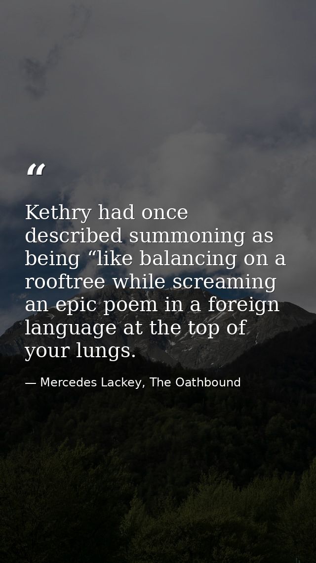Kethry had once described summoning as being “like balancing on a rooftree while screaming an epic poem in a foreign lan — Mercedes Lackey, The Oathbound