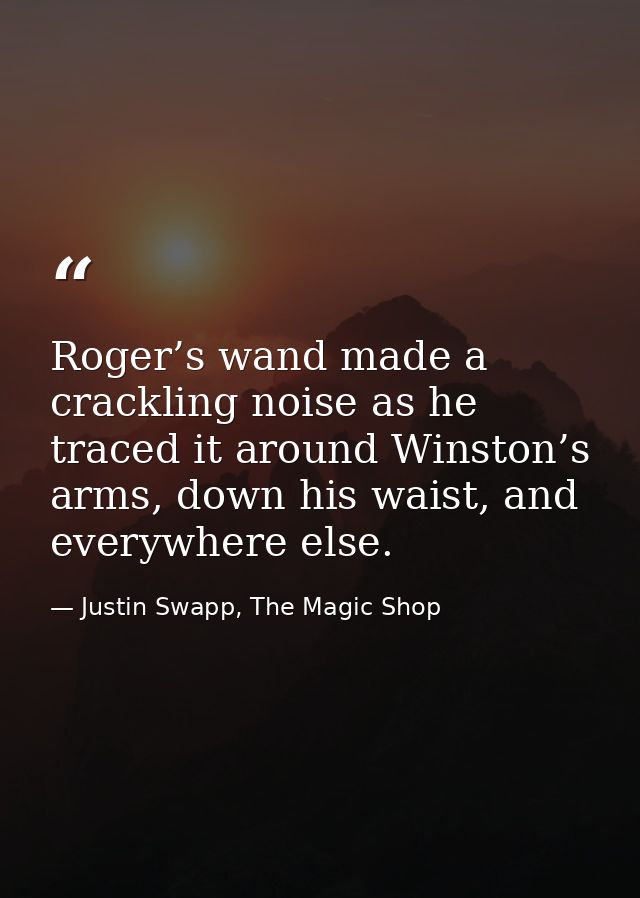Roger’s wand made a crackling noise as he traced it around Winston’s arms, down his waist, and everywhere else. — Justin Swapp, The Magic Shop