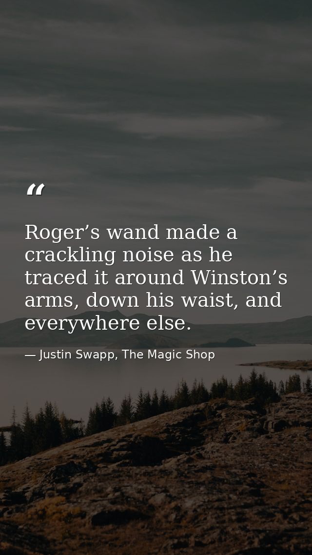 Roger’s wand made a crackling noise as he traced it around Winston’s arms, down his waist, and everywhere else. — Justin Swapp, The Magic Shop