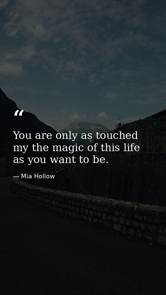 You are only as touched my the magic of this life as you want to be. — Mia Hollow