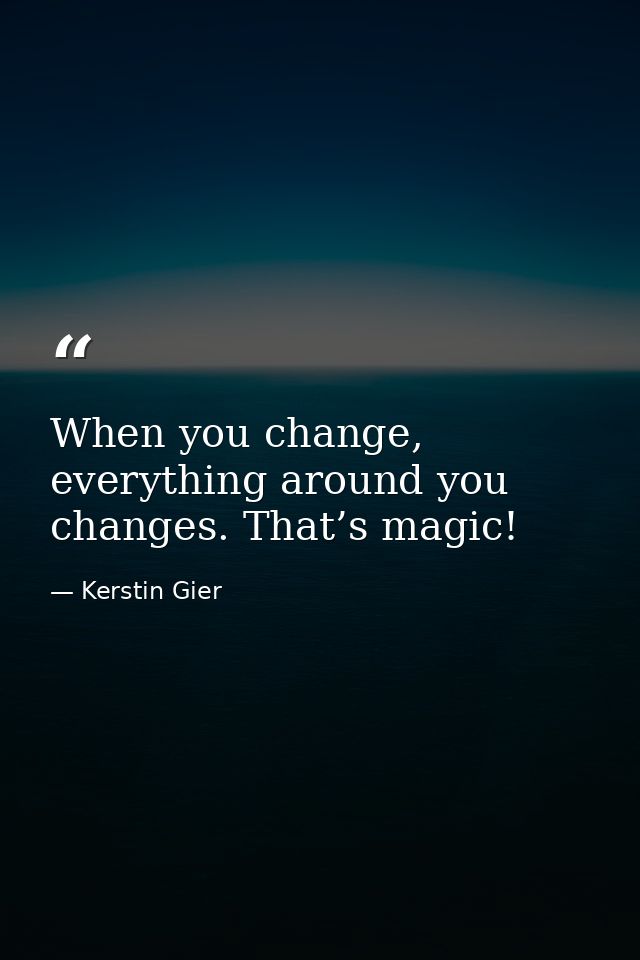 When you change, everything around you changes. That’s magic! — Kerstin Gier