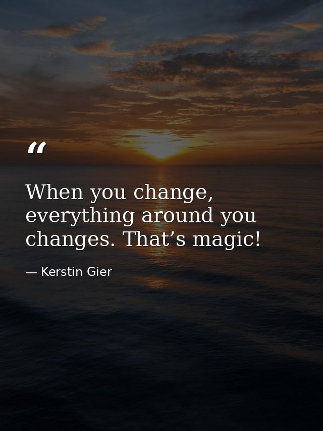 When you change, everything around you changes. That’s magic! — Kerstin Gier
