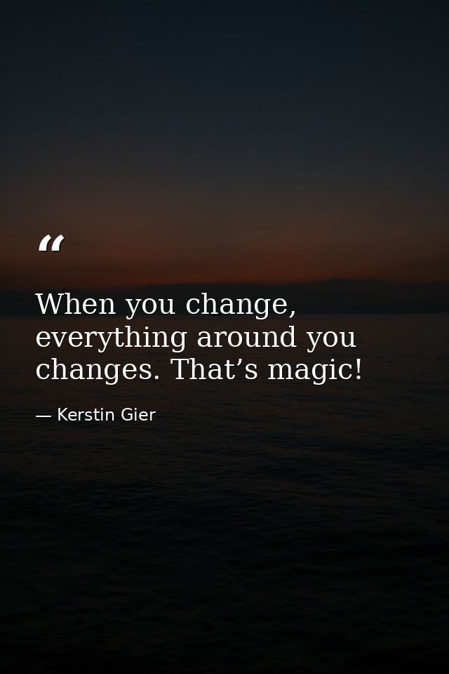 When you change, everything around you changes. That’s magic! — Kerstin Gier
