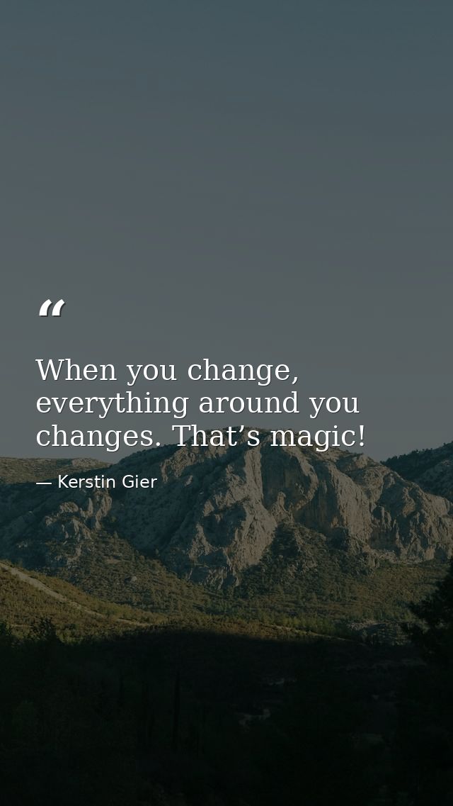 When you change, everything around you changes. That’s magic! — Kerstin Gier