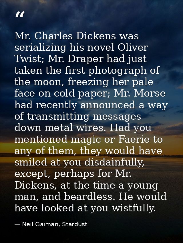 Mr. Charles Dickens was serializing his novel Oliver Twist; Mr. Draper had just taken the first photograph of the moon,  — Neil Gaiman, Stardust