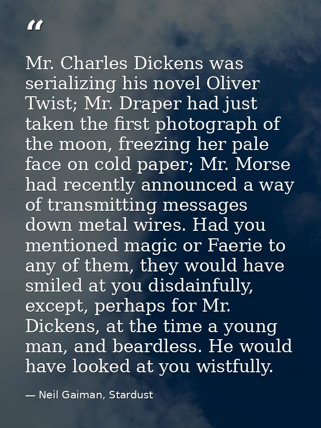 Mr. Charles Dickens was serializing his novel Oliver Twist; Mr. Draper had just taken the first photograph of the moon,  — Neil Gaiman, Stardust