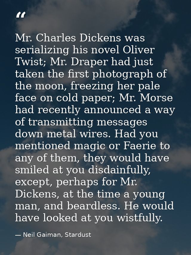 Mr. Charles Dickens was serializing his novel Oliver Twist; Mr. Draper had just taken the first photograph of the moon,  — Neil Gaiman, Stardust