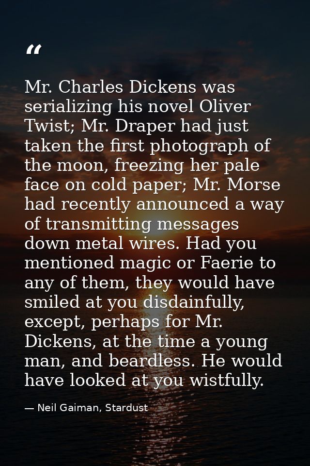 Mr. Charles Dickens was serializing his novel Oliver Twist; Mr. Draper had just taken the first photograph of the moon,  — Neil Gaiman, Stardust