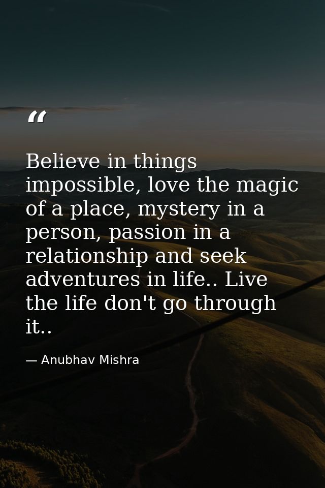 Believe in things impossible, love the magic of a place, mystery in a person, passion in a relationship and seek adventu — Anubhav Mishra