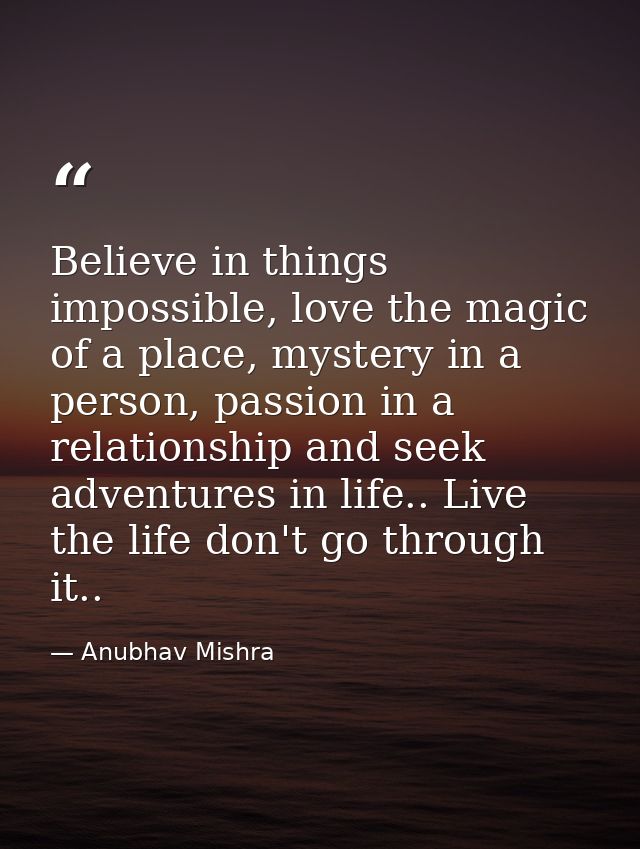 Believe in things impossible, love the magic of a place, mystery in a person, passion in a relationship and seek adventu — Anubhav Mishra