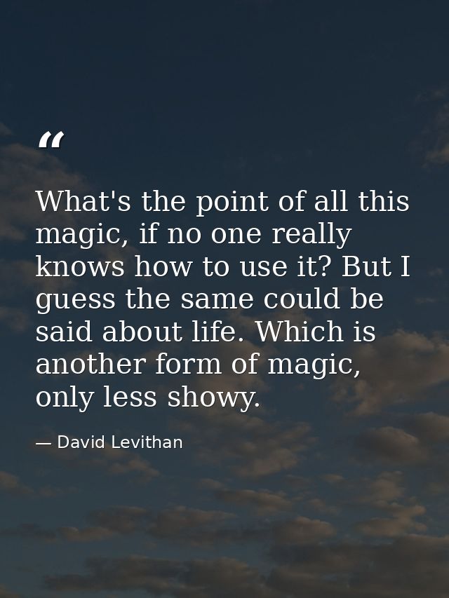 What's the point of all this magic, if no one really knows how to use it? But I guess the same could be said about life. — David Levithan