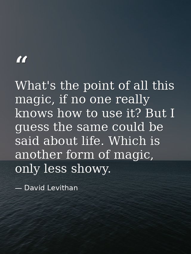What's the point of all this magic, if no one really knows how to use it? But I guess the same could be said about life. — David Levithan
