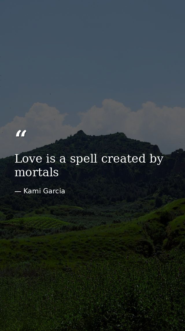 Love is a spell created by mortals — Kami Garcia
