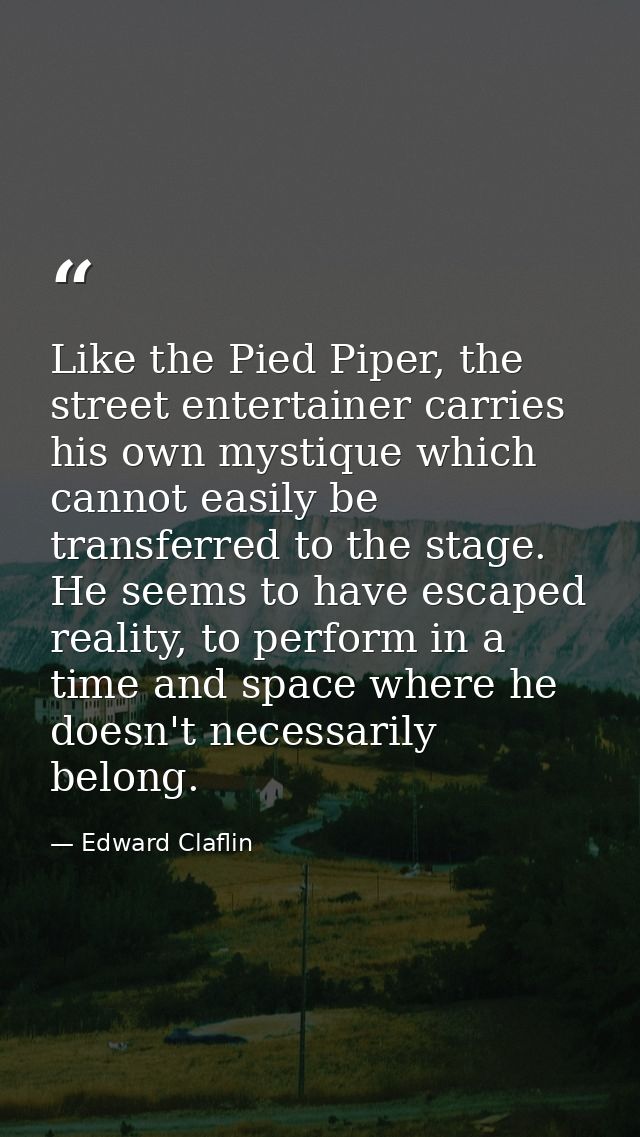 Like the Pied Piper, the street entertainer carries his own mystique which cannot easily be transferred to the stage. He — Edward Claflin
