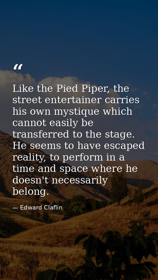 Like the Pied Piper, the street entertainer carries his own mystique which cannot easily be transferred to the stage. He — Edward Claflin