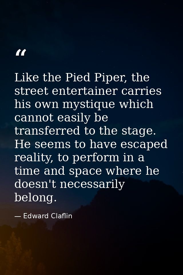 Like the Pied Piper, the street entertainer carries his own mystique which cannot easily be transferred to the stage. He — Edward Claflin