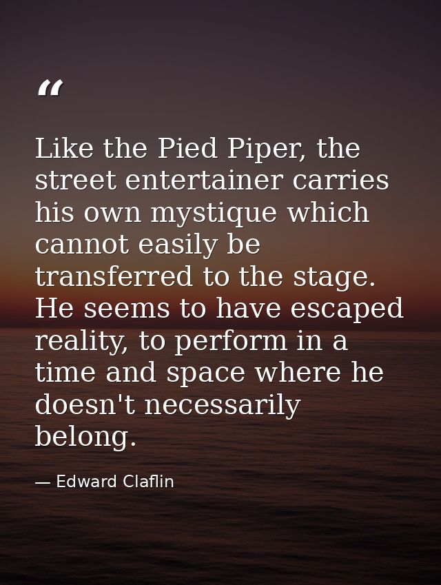 Like the Pied Piper, the street entertainer carries his own mystique which cannot easily be transferred to the stage. He — Edward Claflin