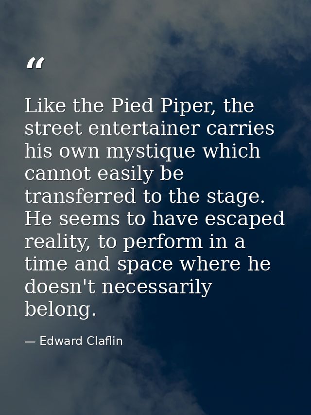 Like the Pied Piper, the street entertainer carries his own mystique which cannot easily be transferred to the stage. He — Edward Claflin