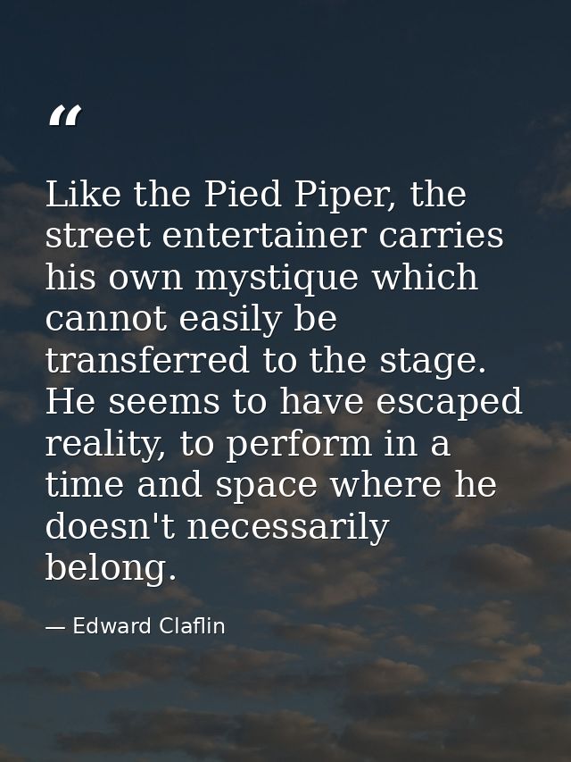 Like the Pied Piper, the street entertainer carries his own mystique which cannot easily be transferred to the stage. He — Edward Claflin