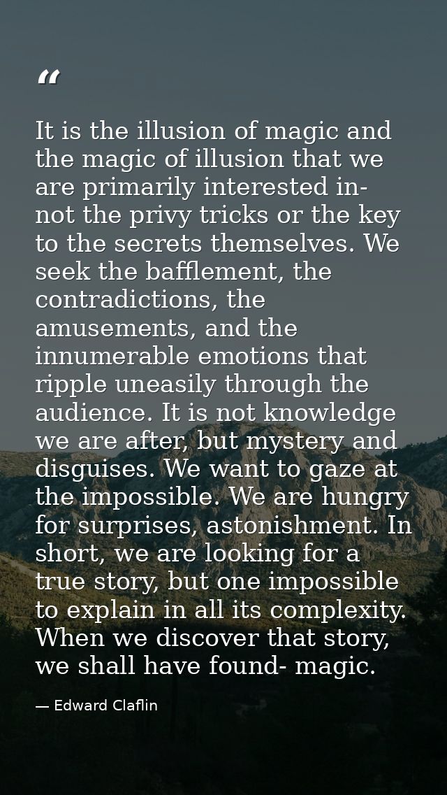 It is the illusion of magic and the magic of illusion that we are primarily interested in- not the privy tricks or the k — Edward Claflin