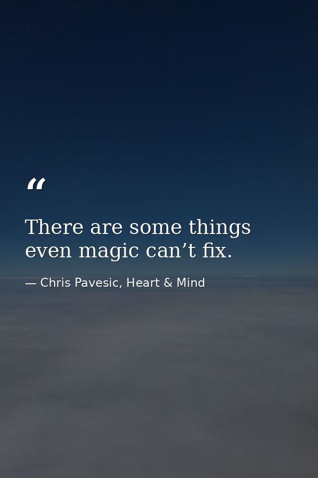 There are some things even magic can’t fix. — Chris Pavesic, Heart & Mind