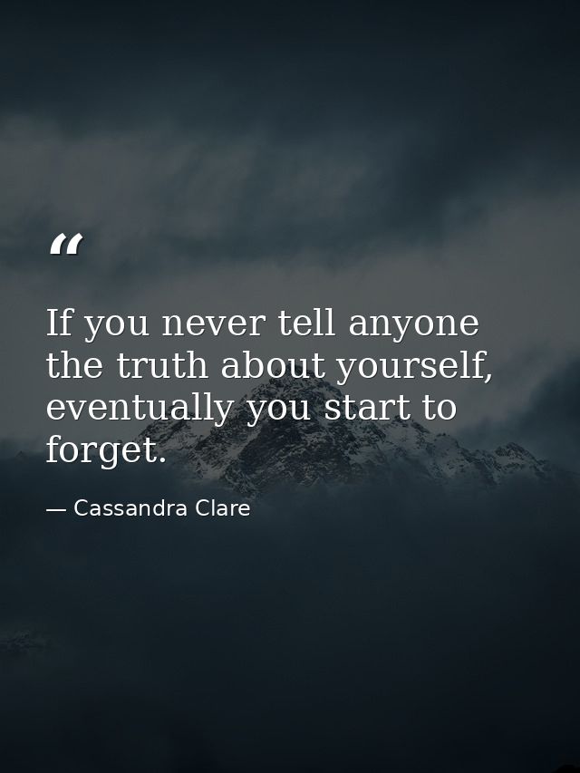 If you never tell anyone the truth about yourself, eventually you start to forget. — Cassandra Clare
